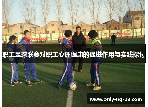 职工足球联赛对职工心理健康的促进作用与实践探讨 职工足球联赛对职工心理健康的促进作用与实践探讨