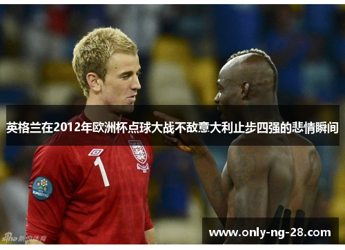 英格兰在2012年欧洲杯点球大战不敌意大利止步四强的悲情瞬间