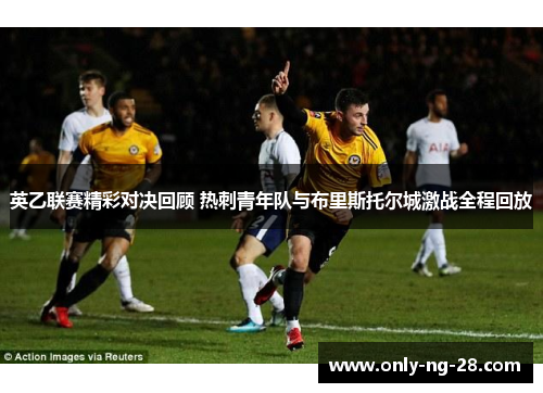 英乙联赛精彩对决回顾 热刺青年队与布里斯托尔城激战全程回放 英乙联赛精彩对决回顾 热刺青年队与布里斯托尔城激战全程回放