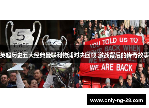 英超历史五大经典曼联利物浦对决回顾 激战背后的传奇故事 英超历史五大经典曼联利物浦对决回顾 激战背后的传奇故事