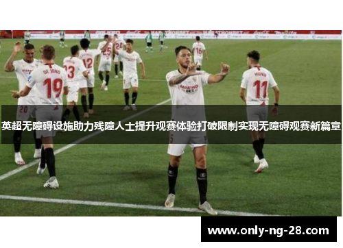 英超无障碍设施助力残障人士提升观赛体验打破限制实现无障碍观赛新篇章