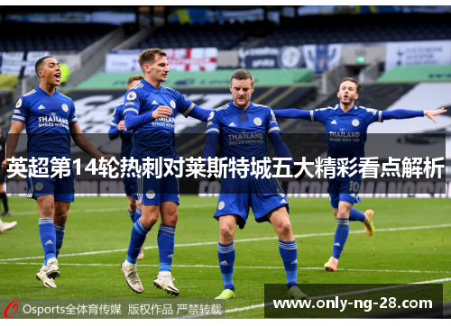英超第14轮热刺对莱斯特城五大精彩看点解析 英超第14轮热刺对莱斯特城五大精彩看点解析
