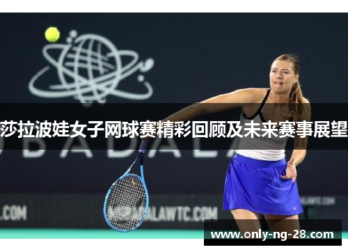莎拉波娃女子网球赛精彩回顾及未来赛事展望