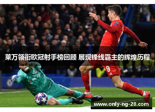 莱万领衔欧冠射手榜回顾 展现锋线霸主的辉煌历程 莱万领衔欧冠射手榜回顾 展现锋线霸主的辉煌历程