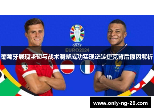 葡萄牙展现坚韧与战术调整成功实现逆转捷克背后原因解析 葡萄牙展现坚韧与战术调整成功实现逆转捷克背后原因解析