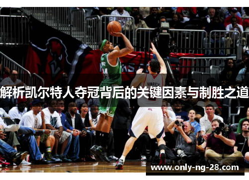 解析凯尔特人夺冠背后的关键因素与制胜之道 解析凯尔特人夺冠背后的关键因素与制胜之道