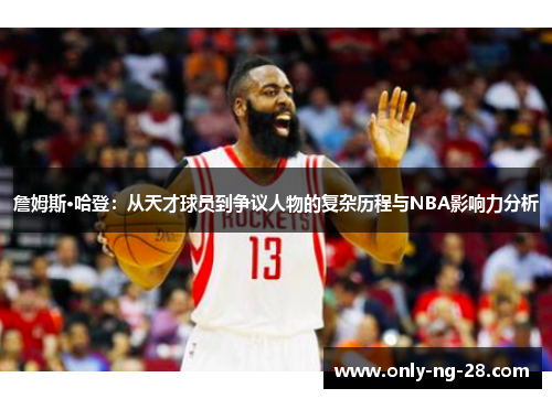詹姆斯·哈登:从天才球员到争议人物的复杂历程与NBA影响力分析 詹姆斯·哈登:从天才球员到争议人物的复杂历程与NBA影响力分析