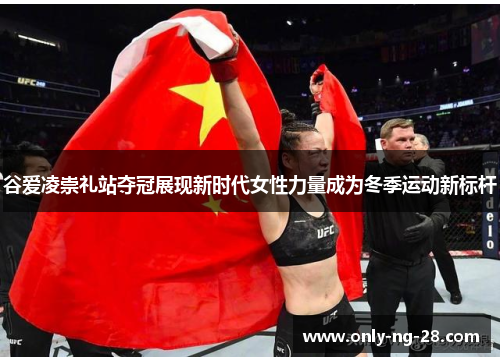 谷爱凌崇礼站夺冠展现新时代女性力量成为冬季运动新标杆 谷爱凌崇礼站夺冠展现新时代女性力量成为冬季运动新标杆