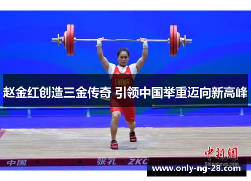 赵金红创造三金传奇 引领中国举重迈向新高峰 赵金红创造三金传奇 引领中国举重迈向新高峰