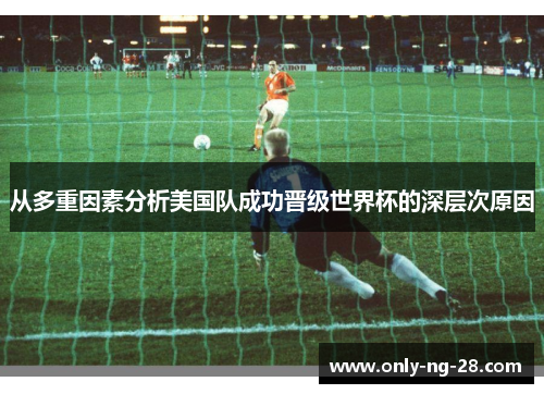 从多重因素分析美国队成功晋级世界杯的深层次原因 从多重因素分析美国队成功晋级世界杯的深层次原因