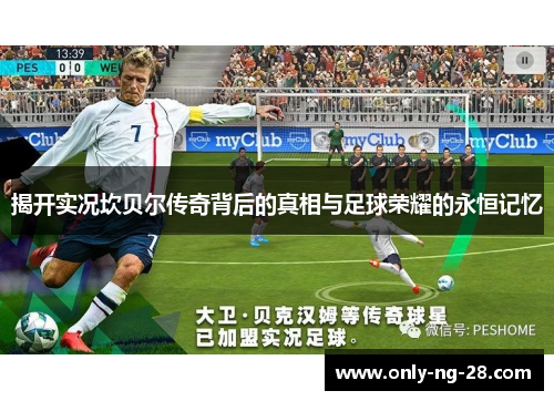 揭开实况坎贝尔传奇背后的真相与足球荣耀的永恒记忆 揭开实况坎贝尔传奇背后的真相与足球荣耀的永恒记忆