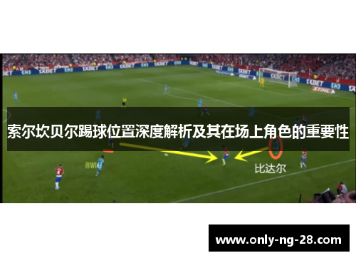 索尔坎贝尔踢球位置深度解析及其在场上角色的重要性 索尔坎贝尔踢球位置深度解析及其在场上角色的重要性
