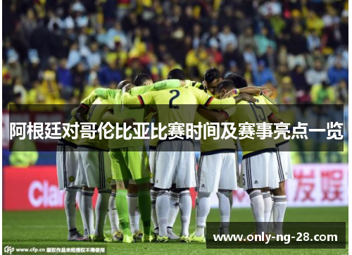 阿根廷对哥伦比亚比赛时间及赛事亮点一览 阿根廷对哥伦比亚比赛时间及赛事亮点一览