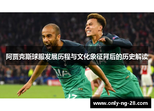 阿贾克斯球服发展历程与文化象征背后的历史解读
