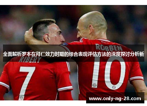 全面解析罗本在拜仁效力时期的综合表现评估方法的深度探讨分析新 全面解析罗本在拜仁效力时期的综合表现评估方法的深度探讨分析新