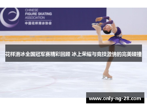 花样滑冰全国冠军赛精彩回顾 冰上荣耀与竞技激情的完美碰撞