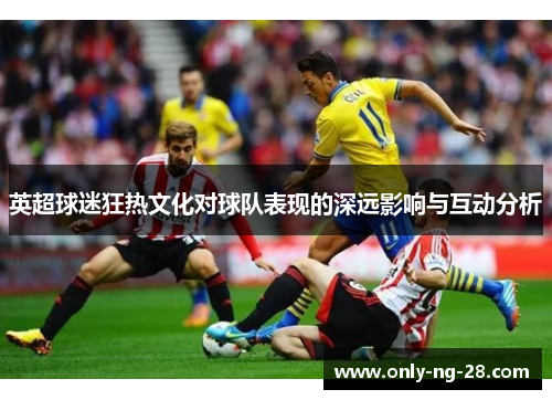 英超球迷狂热文化对球队表现的深远影响与互动分析