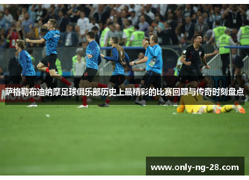 萨格勒布迪纳摩足球俱乐部历史上最精彩的比赛回顾与传奇时刻盘点 萨格勒布迪纳摩足球俱乐部历史上最精彩的比赛回顾与传奇时刻盘点