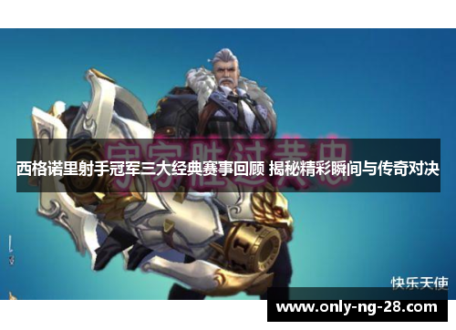 西格诺里射手冠军三大经典赛事回顾 揭秘精彩瞬间与传奇对决 西格诺里射手冠军三大经典赛事回顾 揭秘精彩瞬间与传奇对决