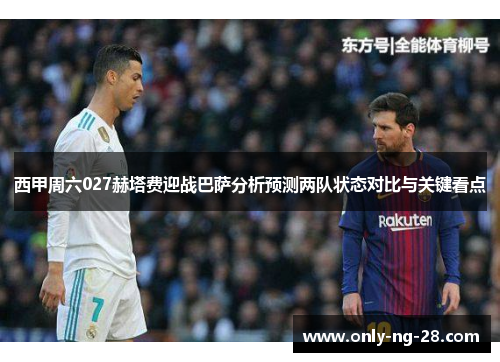 西甲周六027赫塔费迎战巴萨分析预测两队状态对比与关键看点 西甲周六027赫塔费迎战巴萨分析预测两队状态对比与关键看点