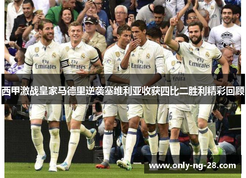 西甲激战皇家马德里逆袭塞维利亚收获四比二胜利精彩回顾