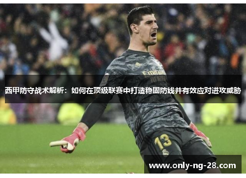 西甲防守战术解析:如何在顶级联赛中打造稳固防线并有效应对进攻威胁 西甲防守战术解析:如何在顶级联赛中打造稳固防线并有效应对进攻威胁