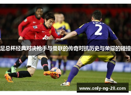 足总杯经典对决枪手与曼联的传奇对抗历史与荣耀的碰撞