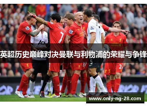 英超历史巅峰对决曼联与利物浦的荣耀与争锋 英超历史巅峰对决曼联与利物浦的荣耀与争锋