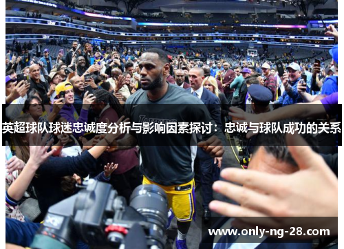 英超球队球迷忠诚度分析与影响因素探讨：忠诚与球队成功的关系