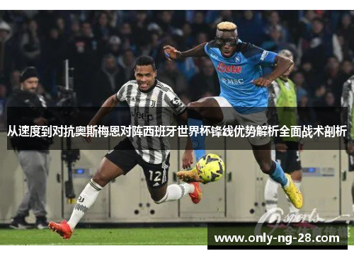 从速度到对抗奥斯梅恩对阵西班牙世界杯锋线优势解析全面战术剖析