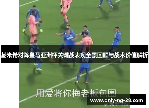 基米希对阵皇马亚洲杯关键战表现全景回顾与战术价值解析