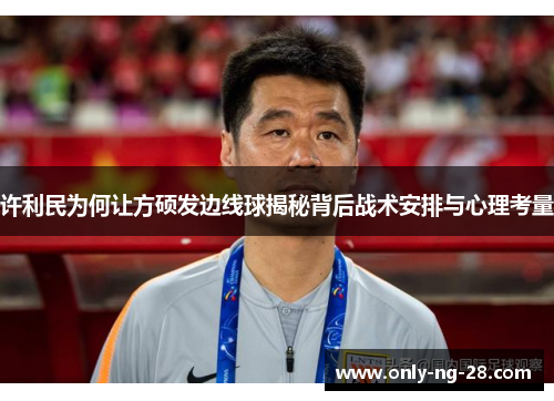许利民为何让方硕发边线球揭秘背后战术安排与心理考量