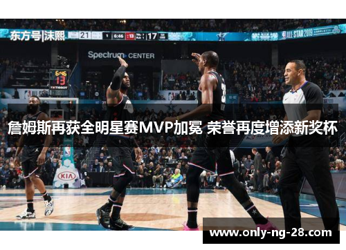 詹姆斯再获全明星赛MVP加冕 荣誉再度增添新奖杯