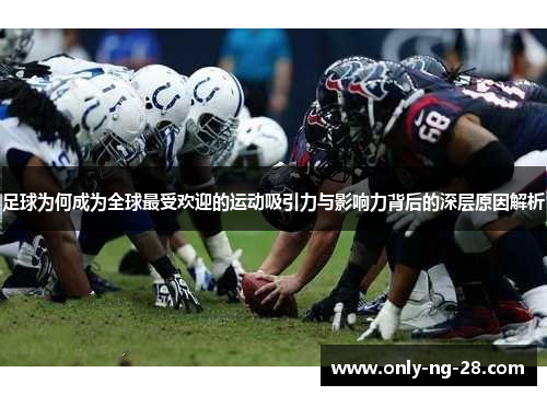 足球为何成为全球最受欢迎的运动吸引力与影响力背后的深层原因解析 足球为何成为全球最受欢迎的运动吸引力与影响力背后的深层原因解析