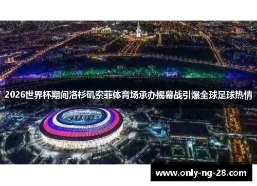 2026世界杯期间洛杉矶索菲体育场承办揭幕战引爆全球足球热情