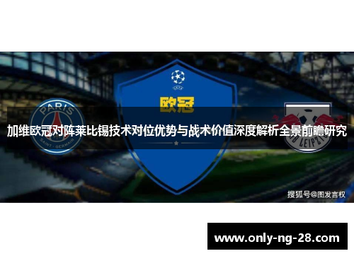 加维欧冠对阵莱比锡技术对位优势与战术价值深度解析全景前瞻研究 加维欧冠对阵莱比锡技术对位优势与战术价值深度解析全景前瞻研究