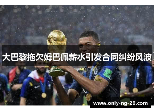 大巴黎拖欠姆巴佩薪水引发合同纠纷风波