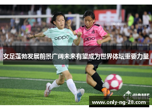 女足蓬勃发展前景广阔未来有望成为世界体坛重要力量 女足蓬勃发展前景广阔未来有望成为世界体坛重要力量