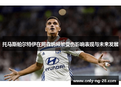 托马斯帕尔特伊在阿森纳频繁受伤影响表现与未来发展 托马斯帕尔特伊在阿森纳频繁受伤影响表现与未来发展