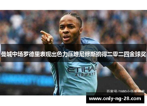 曼城中场罗德里表现出色力压维尼修斯摘得二零二四金球奖