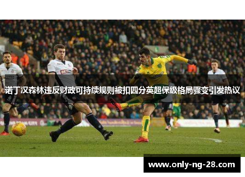 诺丁汉森林违反财政可持续规则被扣四分英超保级格局骤变引发热议