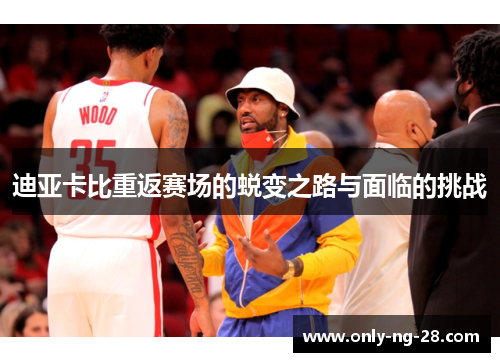 迪亚卡比重返赛场的蜕变之路与面临的挑战