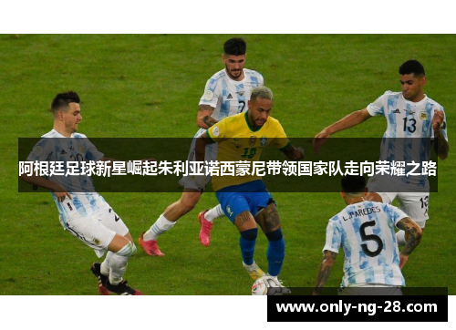 阿根廷足球新星崛起朱利亚诺西蒙尼带领国家队走向荣耀之路 阿根廷足球新星崛起朱利亚诺西蒙尼带领国家队走向荣耀之路