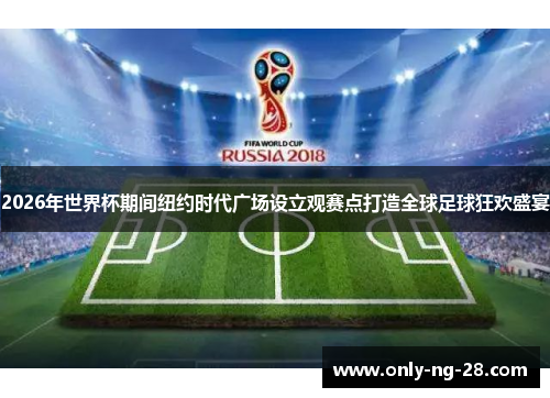 2026年世界杯期间纽约时代广场设立观赛点打造全球足球狂欢盛宴 2026年世界杯期间纽约时代广场设立观赛点打造全球足球狂欢盛宴