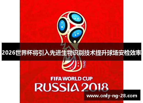 2026世界杯将引入先进生物识别技术提升球场安检效率 2026世界杯将引入先进生物识别技术提升球场安检效率