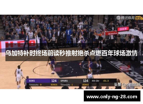 乌加特补时终场前读秒推射绝杀点燃百年球场激情 乌加特补时终场前读秒推射绝杀点燃百年球场激情