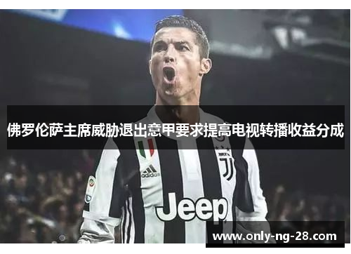 佛罗伦萨主席威胁退出意甲要求提高电视转播收益分成 佛罗伦萨主席威胁退出意甲要求提高电视转播收益分成