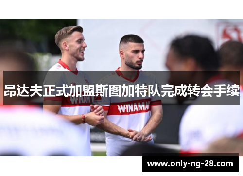 昂达夫正式加盟斯图加特队完成转会手续